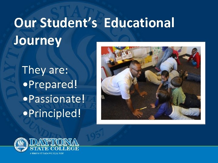 Our Student’s Educational Journey They are: • Prepared! • Passionate! • Principled! 