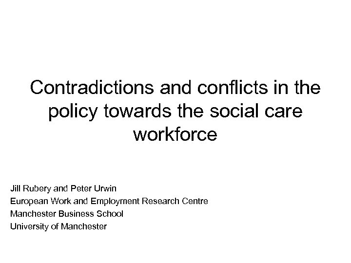 Contradictions and conflicts in the policy towards the social care workforce Jill Rubery and