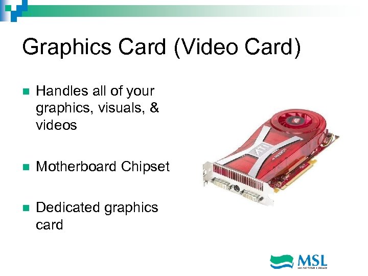 Graphics Card (Video Card) n Handles all of your graphics, visuals, & videos n
