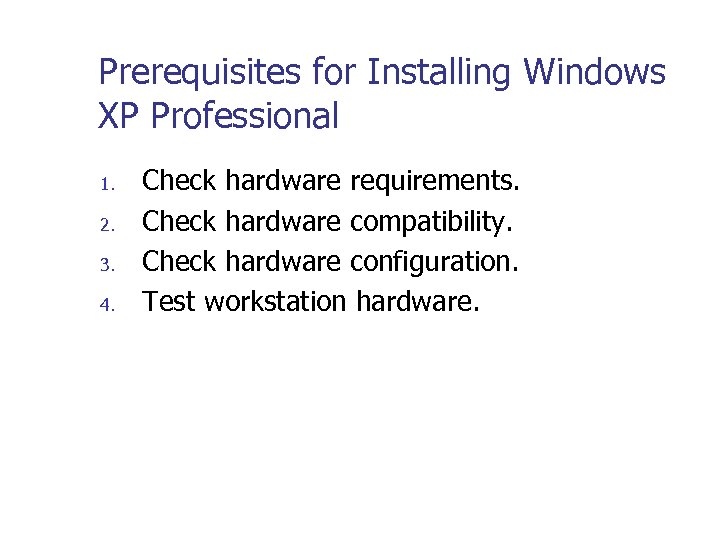Prerequisites for Installing Windows XP Professional 1. 2. 3. 4. Check hardware requirements. Check