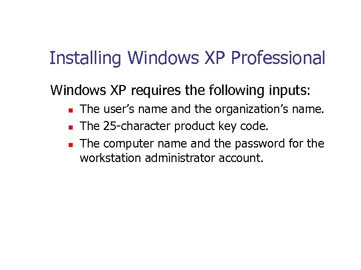 Installing Windows XP Professional Windows XP requires the following inputs: n n n The