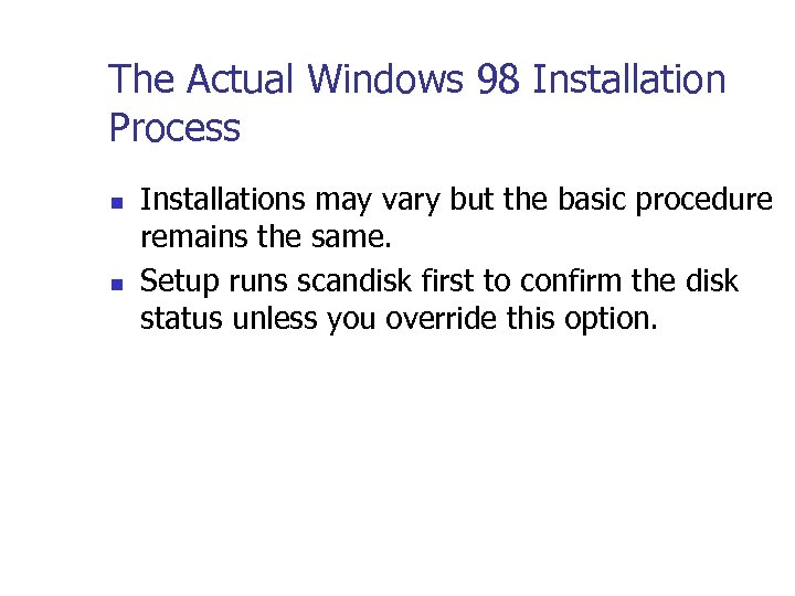 The Actual Windows 98 Installation Process n n Installations may vary but the basic