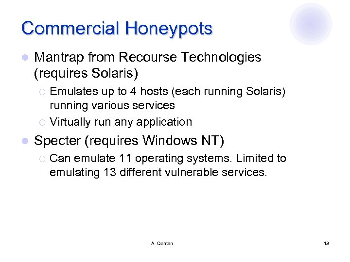 Commercial Honeypots l Mantrap from Recourse Technologies (requires Solaris) Emulates up to 4 hosts