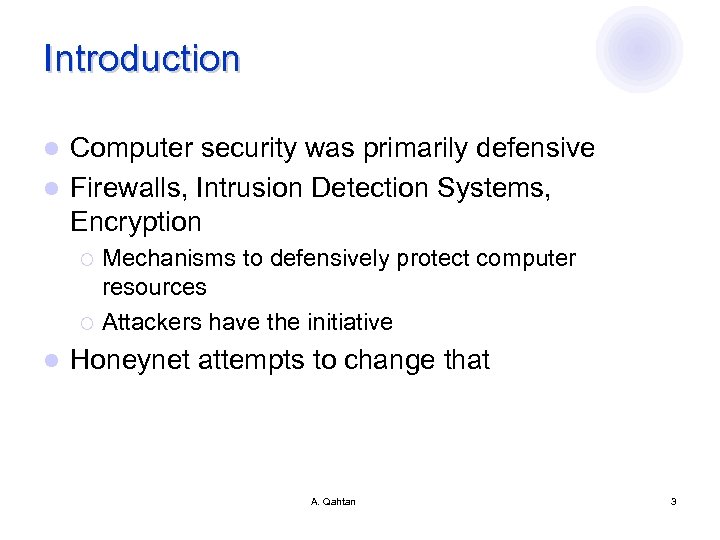 Introduction Computer security was primarily defensive l Firewalls, Intrusion Detection Systems, Encryption l Mechanisms