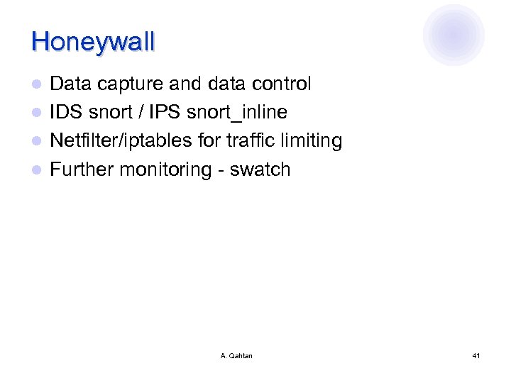 Honeywall Data capture and data control l IDS snort / IPS snort_inline l Netfilter/iptables