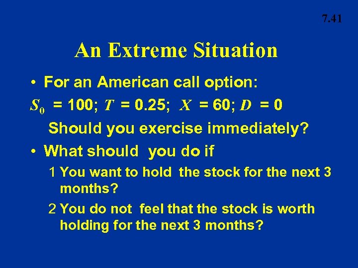 7. 41 An Extreme Situation • For an American call option: S 0 =