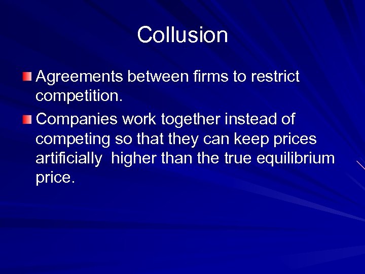 Collusion Agreements between firms to restrict competition. Companies work together instead of competing so