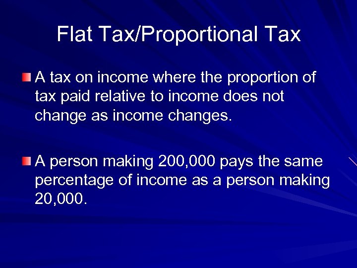 Flat Tax/Proportional Tax A tax on income where the proportion of tax paid relative