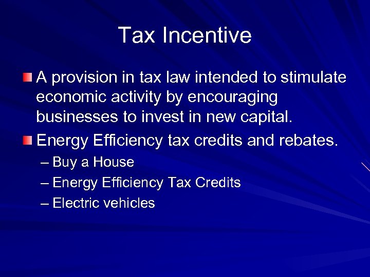 Tax Incentive A provision in tax law intended to stimulate economic activity by encouraging