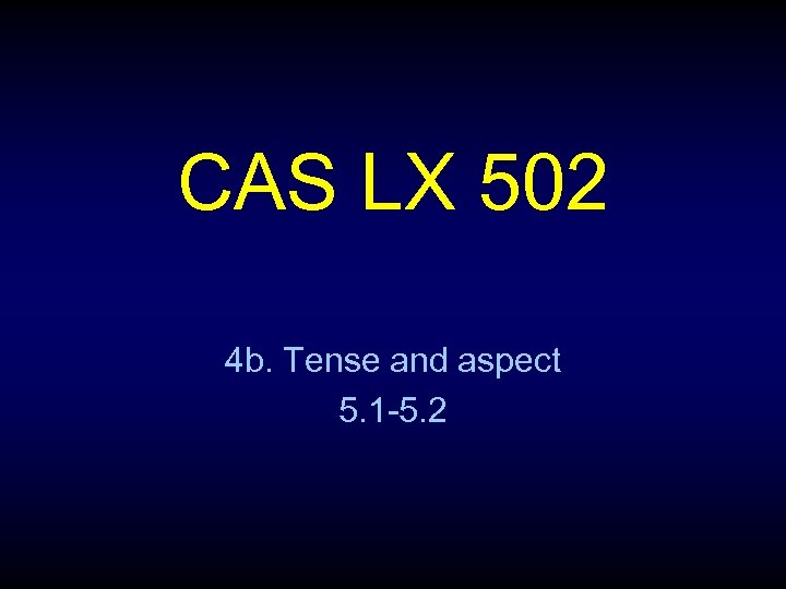 CAS LX 502 4 b. Tense and aspect 5. 1 -5. 2 