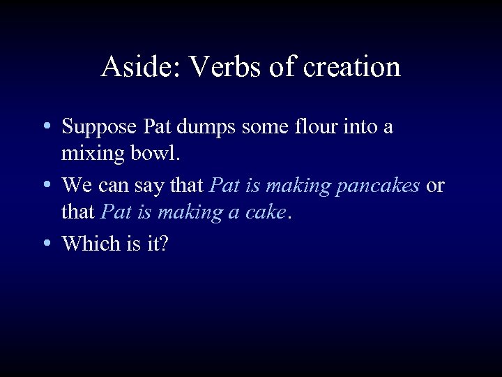 Aside: Verbs of creation • Suppose Pat dumps some flour into a mixing bowl.