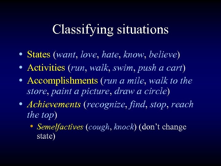 Classifying situations • States (want, love, hate, know, believe) • Activities (run, walk, swim,