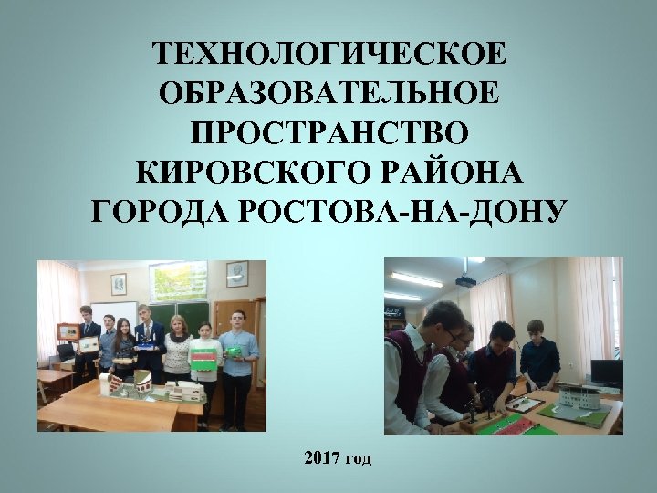 ТЕХНОЛОГИЧЕСКОЕ ОБРАЗОВАТЕЛЬНОЕ ПРОСТРАНСТВО КИРОВСКОГО РАЙОНА ГОРОДА РОСТОВА-НА-ДОНУ 2017 год 