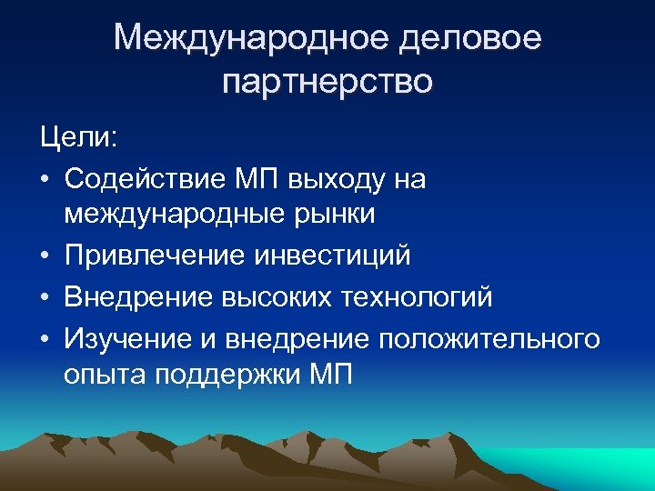 Международное деловое партнерство Цели: • Содействие МП выходу на международные рынки • Привлечение инвестиций