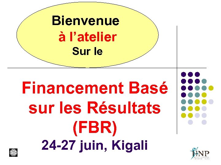 Bienvenue à l’atelier Sur le Financement Basé sur les Résultats (FBR) 24 -27 juin,