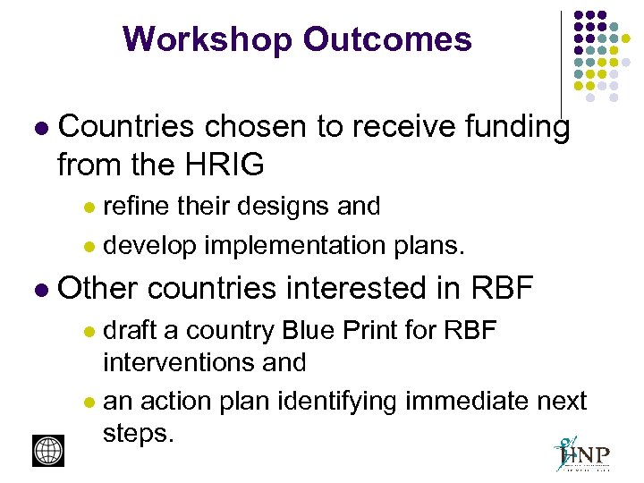 Workshop Outcomes l Countries chosen to receive funding from the HRIG refine their designs