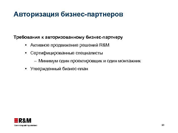 Авторизация бизнес-партнеров Требования к авторизованному бизнес-партнеру Активное продвижение решений R&M Сертифицированные специалисты – Минимум