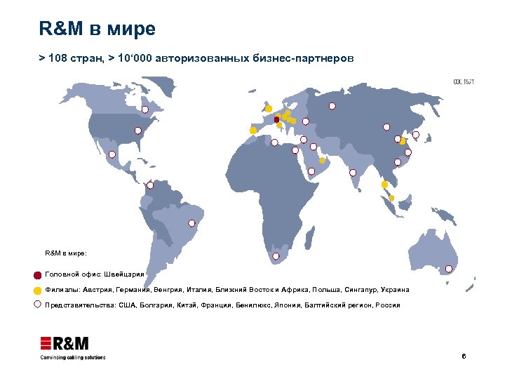 R&M в мире > 108 стран, > 10‘ 000 авторизованных бизнес-партнеров R&M в мире: