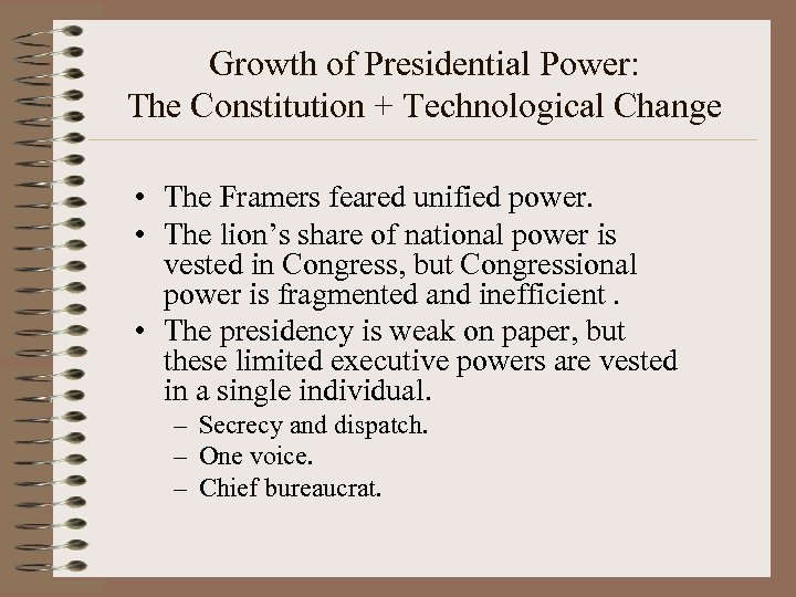 Growth of Presidential Power: The Constitution + Technological Change • The Framers feared unified