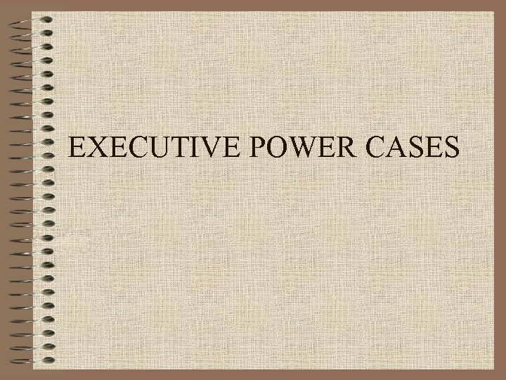 EXECUTIVE POWER CASES 