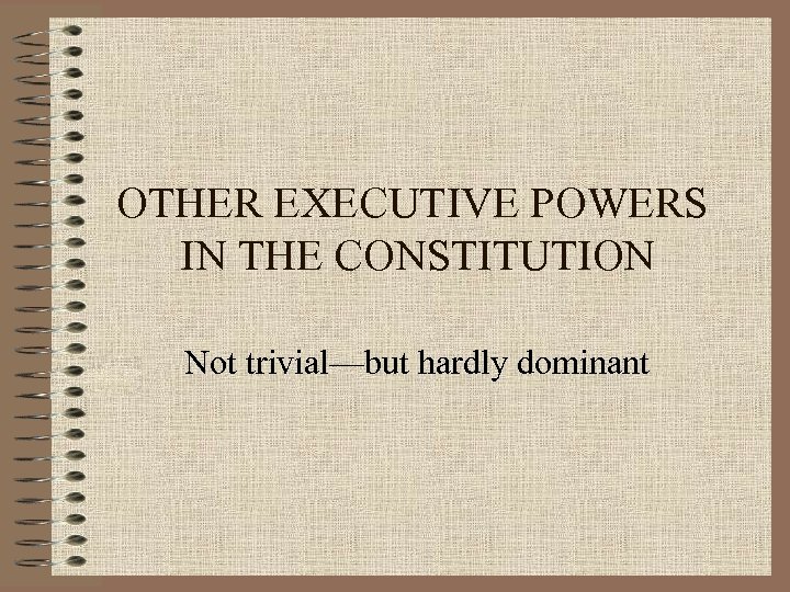 OTHER EXECUTIVE POWERS IN THE CONSTITUTION Not trivial—but hardly dominant 