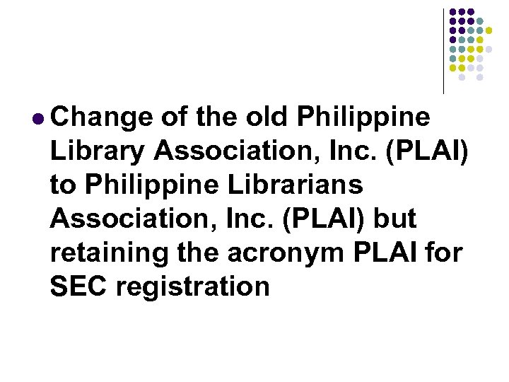 l Change of the old Philippine Library Association, Inc. (PLAI) to Philippine Librarians Association,