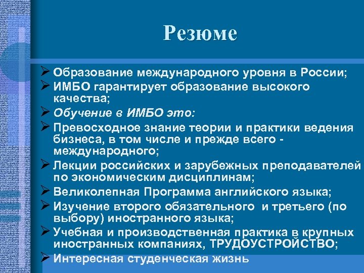 Резюме Ø Образование международного уровня в России; Ø ИМБО гарантирует образование высокого качества; Ø