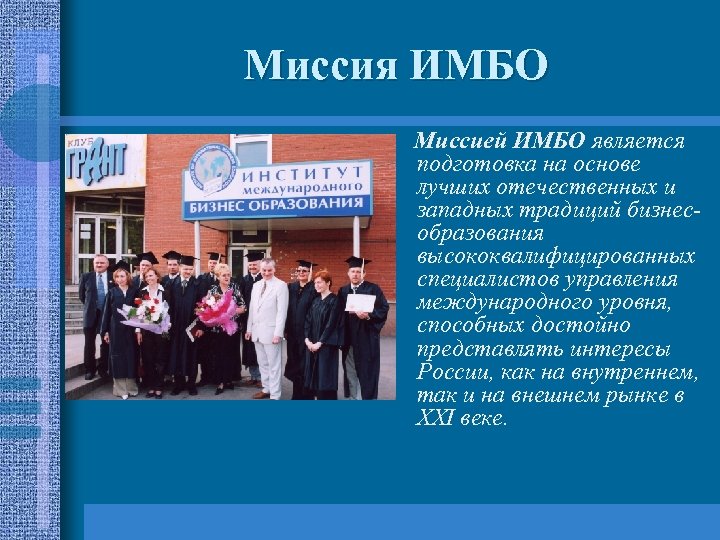 Миссия ИМБО Миссией ИМБО является подготовка на основе лучших отечественных и западных традиций бизнесобразования