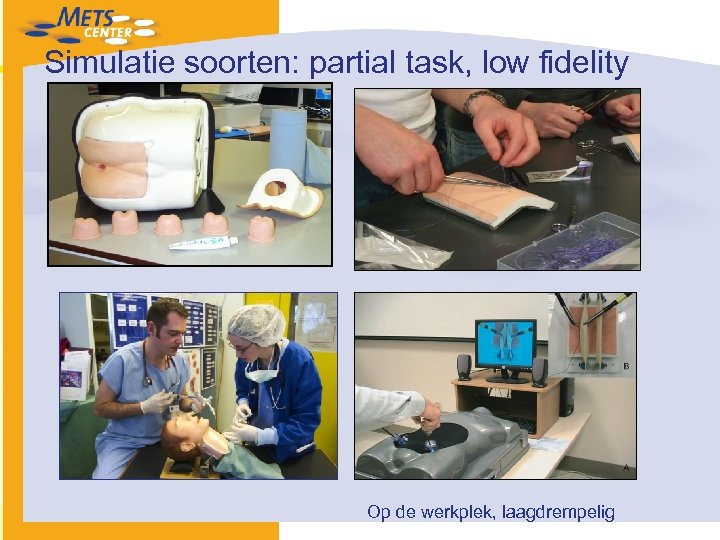 Simulatie soorten: partial task, low fidelity Op de werkplek, laagdrempelig 