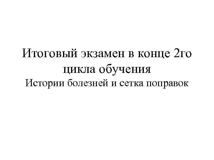 Итоговый экзамен в конце 2 го цикла обучения Истории болезней и сетка поправок 
