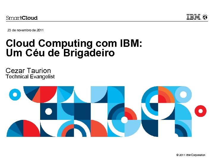 23 de novembro de 2011 Cloud Computing com IBM: Um Céu de Brigadeiro Cezar