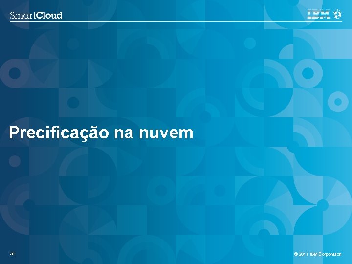 Precificação na nuvem 50 © 2011 IBM Corporation 