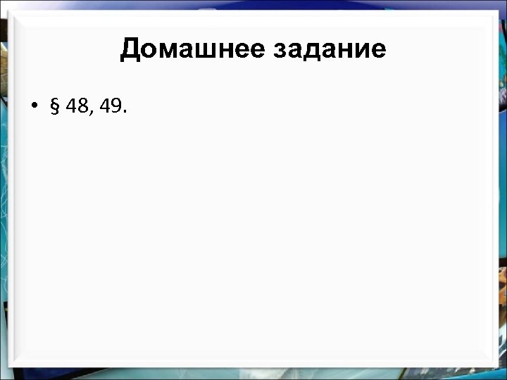 Домашнее задание • § 48, 49. 