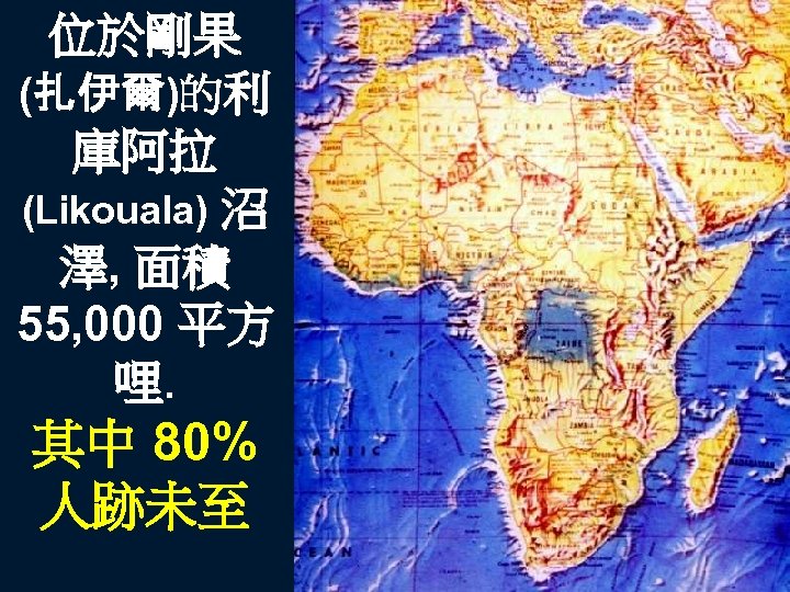 位於剛果 (扎伊爾)的利 庫阿拉 (Likouala) 沼 澤, 面積 55, 000 平方 哩. 其中 80% 人跡未至