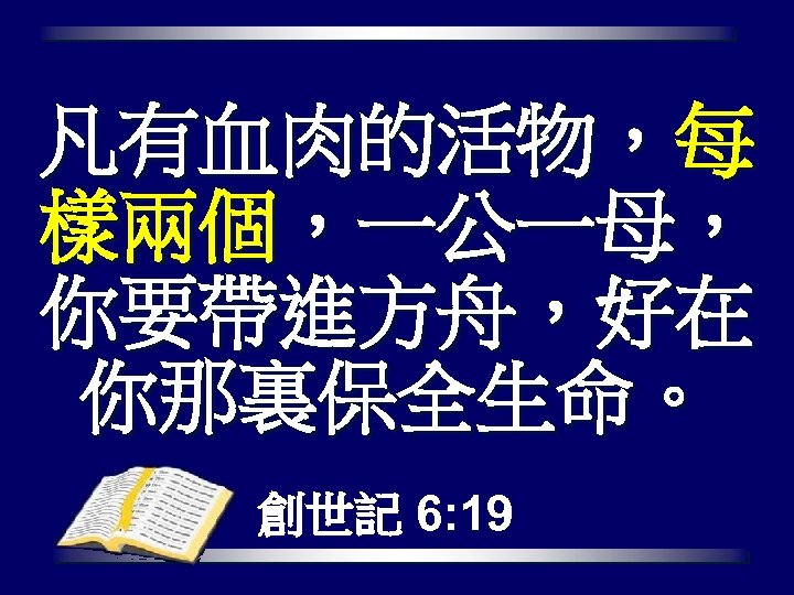 凡有血肉的活物，每 樣兩個，一公一母， 你要帶進方舟，好在 你那裏保全生命。 創世記 6: 19 