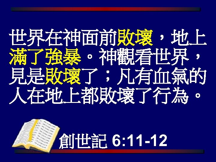 世界在神面前敗壞，地上 滿了強暴。神觀看世界， 見是敗壞了；凡有血氣的 人在地上都敗壞了行為。 創世記 6: 11 -12 