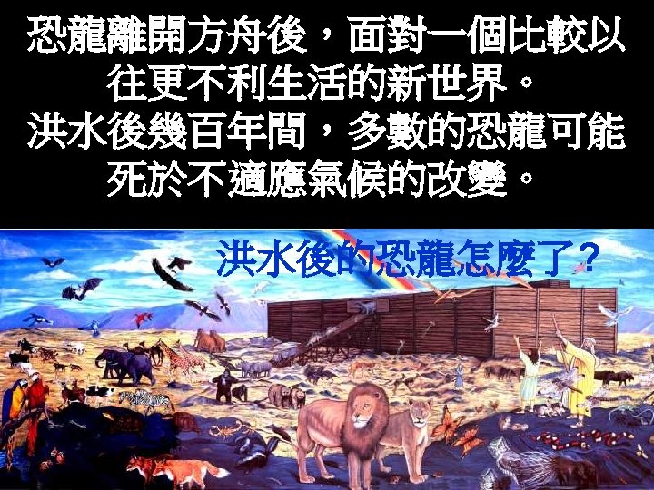 恐龍離開方舟後，面對一個比較以 往更不利生活的新世界。 洪水後幾百年間，多數的恐龍可能 死於不適應氣候的改變。 洪水後的恐龍怎麼了? 