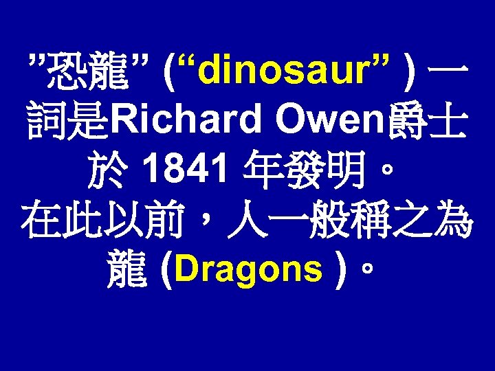 ”恐龍” (“dinosaur” ) 一 詞是Richard Owen爵士 於 1841 年發明。 在此以前，人一般稱之為 龍 (Dragons )。 