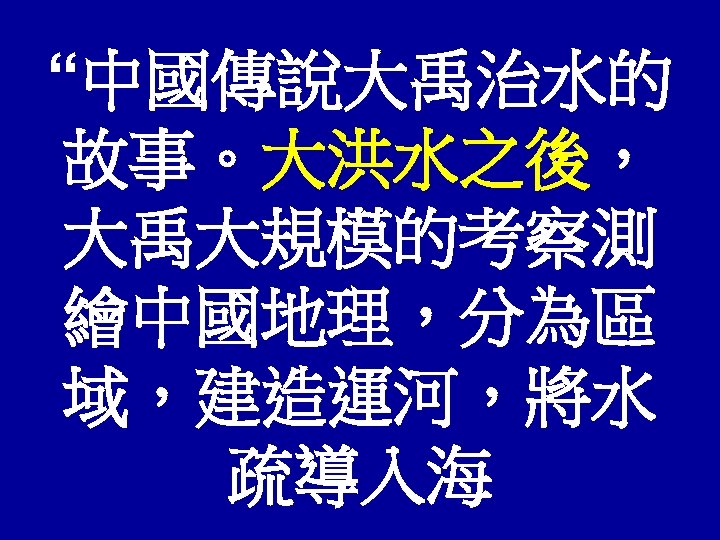 “中國傳說大禹治水的 故事。大洪水之後， 大禹大規模的考察測 繪中國地理，分為區 域，建造運河，將水 疏導入海 