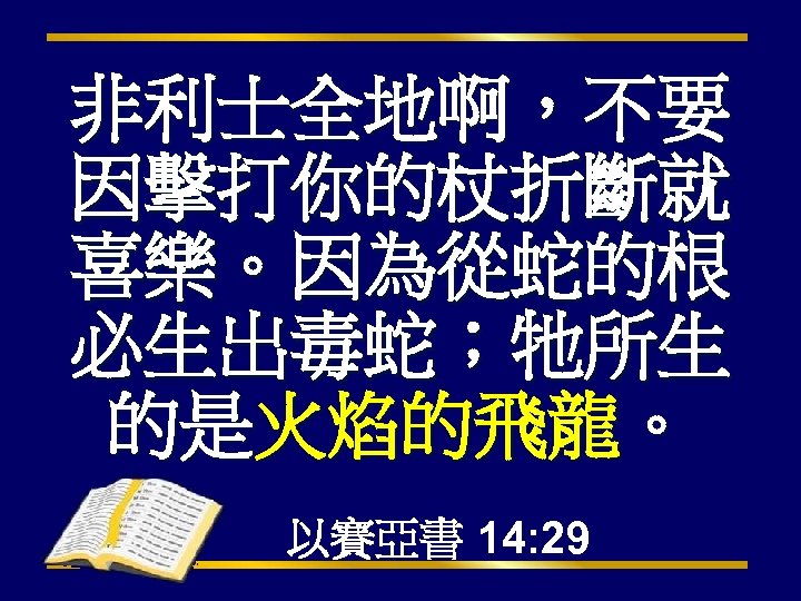 非利士全地啊，不要 因擊打你的杖折斷就 喜樂。因為從蛇的根 必生出毒蛇；牠所生 的是火焰的飛龍。 以賽亞書 14: 29 