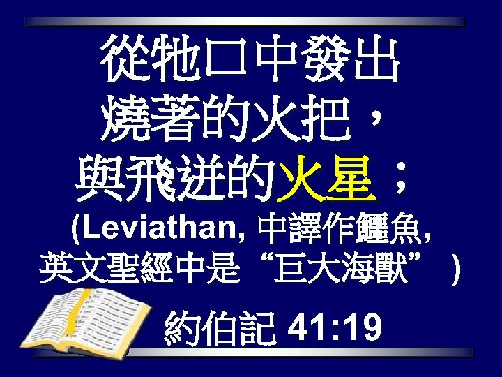 從牠口中發出 燒著的火把， 與飛迸的火星； (Leviathan, 中譯作鱷魚, 英文聖經中是“巨大海獸” ) 約伯記 41: 19 
