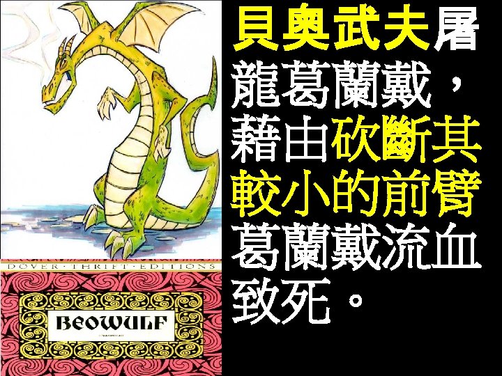 貝奧武夫屠 龍葛蘭戴， 藉由砍斷其 較小的前臂， 葛蘭戴流血 致死。 