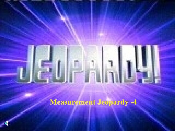 Measurement Jeopardy -4 