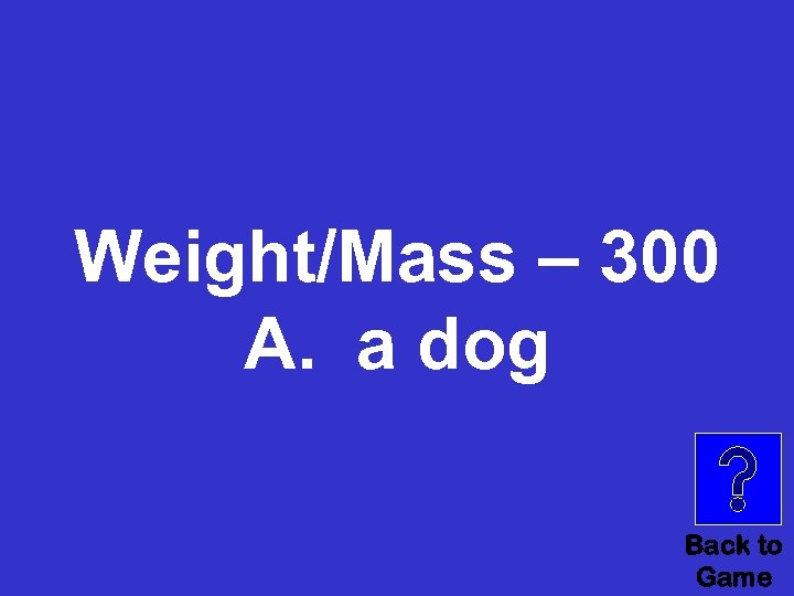 Weight/Mass – 300 A. a dog Back to Game 