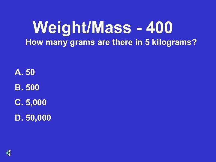 Weight/Mass - 400 How many grams are there in 5 kilograms? A. 50 B.