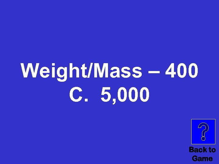 Weight/Mass – 400 C. 5, 000 Back to Game 