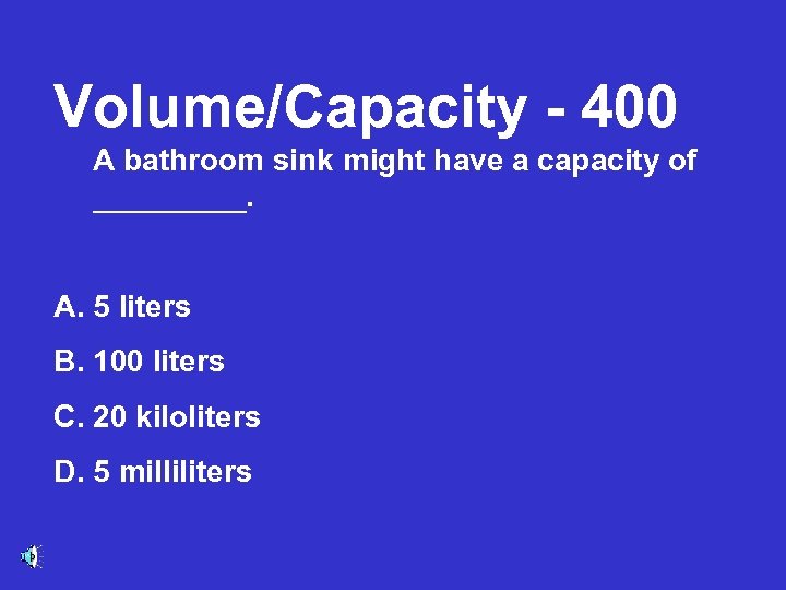 Volume/Capacity - 400 A bathroom sink might have a capacity of _____. A. 5