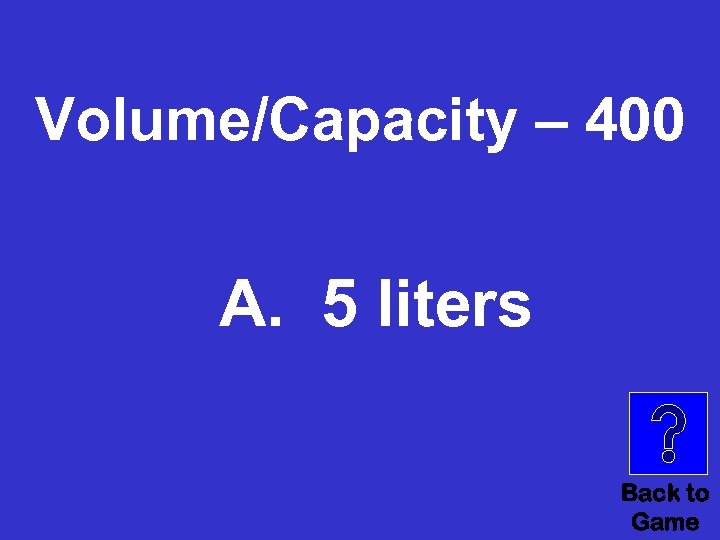 Volume/Capacity – 400 A. 5 liters Back to Game 