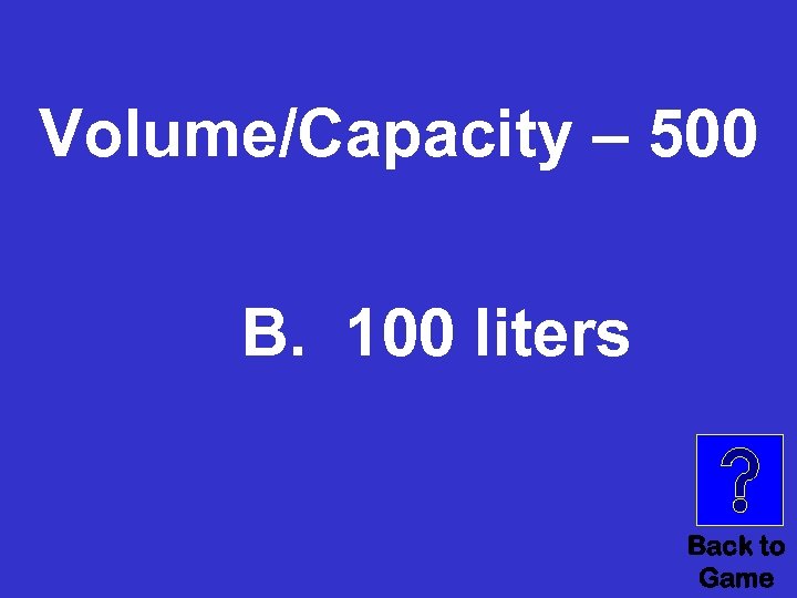 Volume/Capacity – 500 B. 100 liters Back to Game 