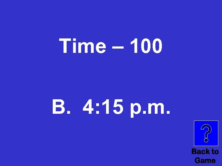 Time – 100 © B. 4: 15 p. m. Back to Game 